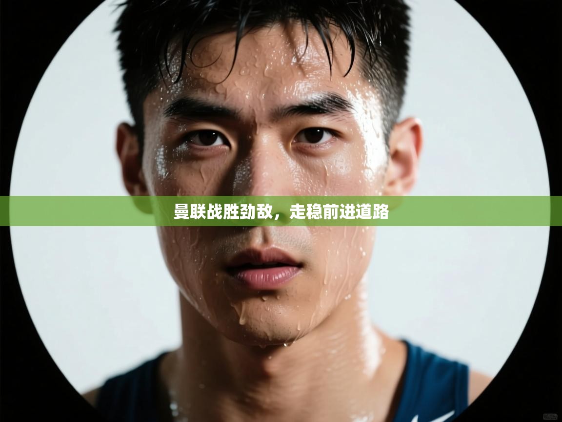 曼联战胜劲敌，走稳前进道路  第2张