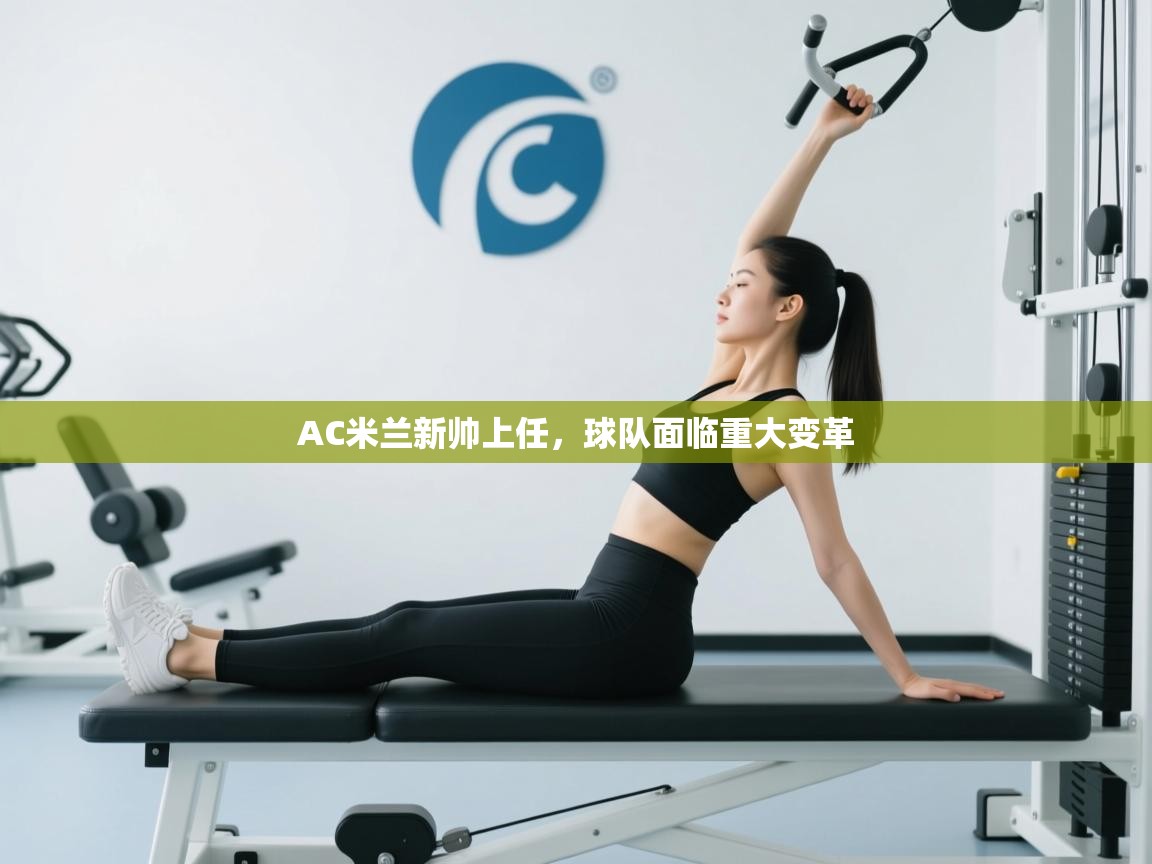 AC米兰新帅上任,球队面临重大变革 第1张