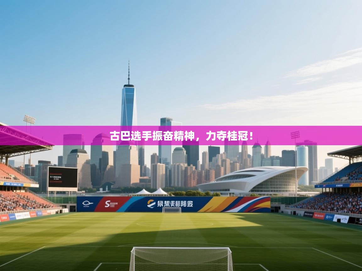 古巴选手振奋精神,力夺桂冠! 第1张